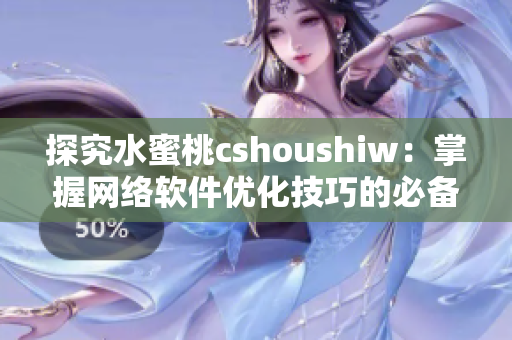 探究水蜜桃cshoushiw：掌握网络软件优化技巧的必备利器