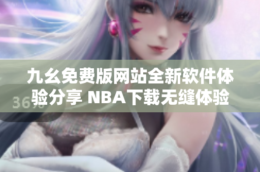 九幺免费版网站全新软件体验分享 NBA下载无缝体验
