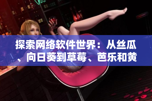 探索网络软件世界：从丝瓜、向日葵到草莓、芭乐和黄瓜的创新应用