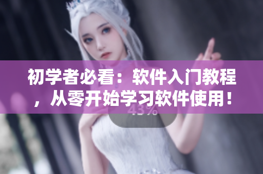 初学者必看：软件入门教程，从零开始学习软件使用！