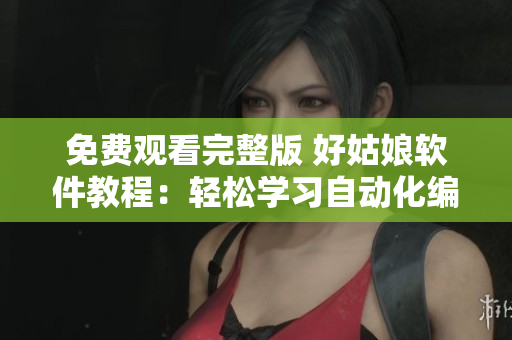 免费观看完整版 好姑娘软件教程：轻松学习自动化编程技能