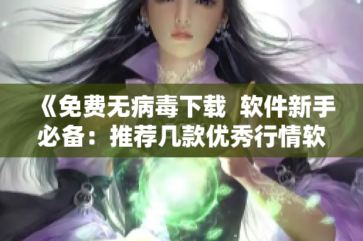 《免费无病毒下载  软件新手必备：推荐几款优秀行情软件网站》