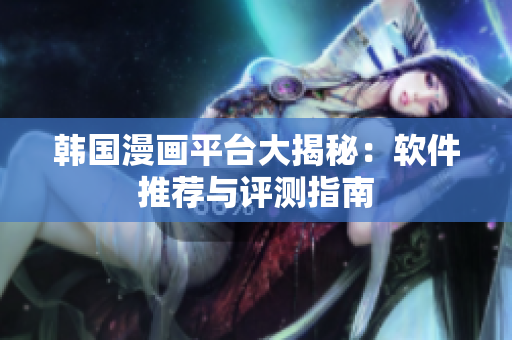 韩国漫画平台大揭秘：软件推荐与评测指南