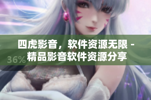 四虎影音，软件资源无限 - 精品影音软件资源分享
