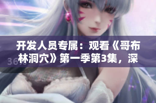 开发人员专属：观看《哥布林洞穴》第一季第3集，深入了解游戏设计思路！