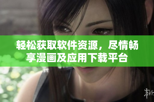 轻松获取软件资源，尽情畅享漫画及应用下载平台