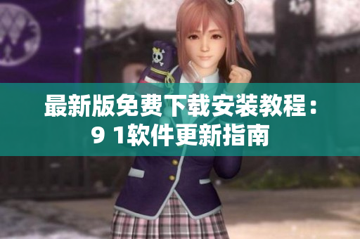 最新版免费下载安装教程：9 1软件更新指南