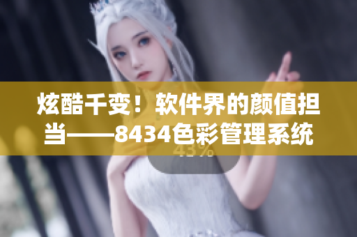 炫酷千变！软件界的颜值担当——8434色彩管理系统
