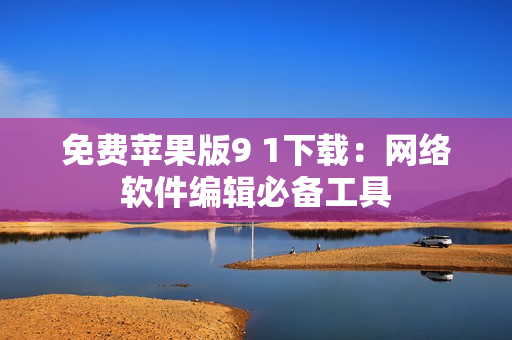 免费苹果版9 1下载：网络软件编辑必备工具