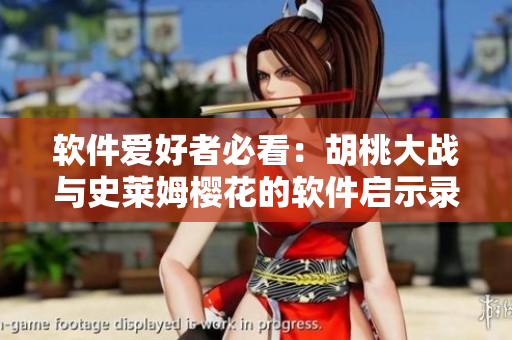 软件爱好者必看：胡桃大战与史莱姆樱花的软件启示录！