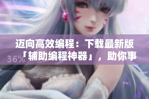 迈向高效编程：下载最新版「辅助编程神器」，助你事半功倍