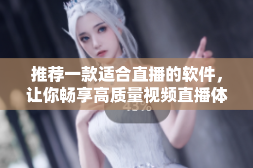 推荐一款适合直播的软件，让你畅享高质量视频直播体验