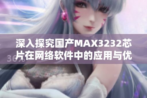 深入探究国产MAX3232芯片在网络软件中的应用与优势