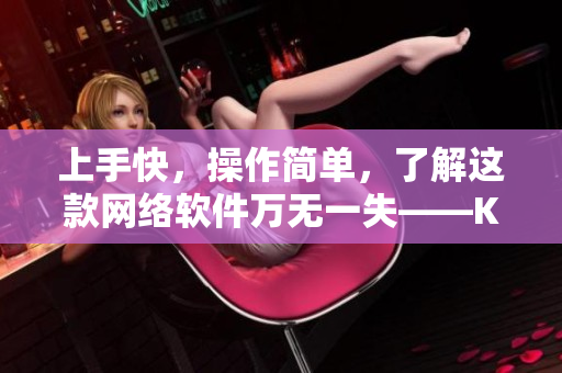 上手快，操作简单，了解这款网络软件万无一失——Kuaimao8kw软件初学指南