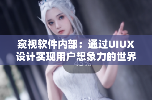 窥视软件内部：通过UIUX设计实现用户想象力的世界