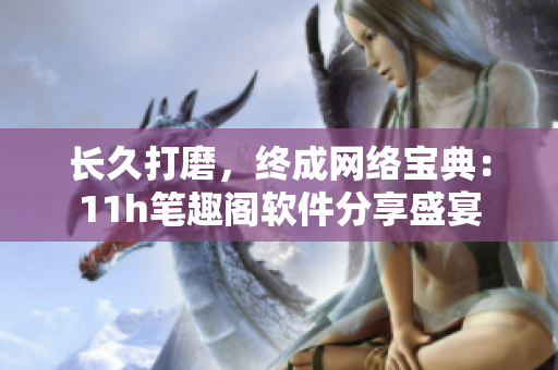 长久打磨，终成网络宝典：11h笔趣阁软件分享盛宴