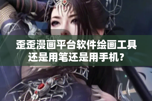 歪歪漫画平台软件绘画工具还是用笔还是用手机？