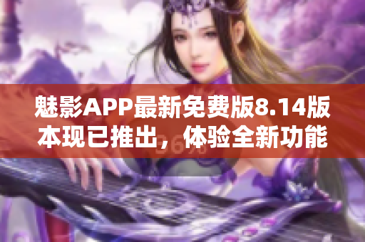 魅影APP最新免费版8.14版本现已推出，体验全新功能！