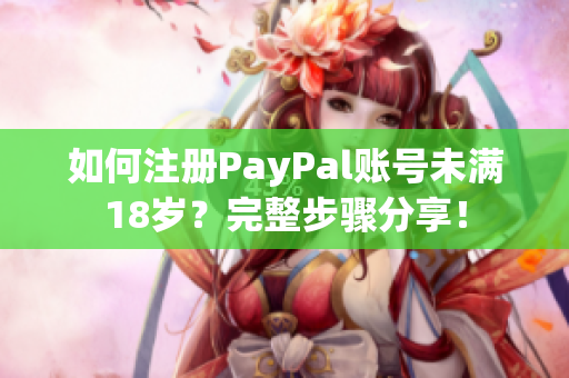 如何注册PayPal账号未满18岁？完整步骤分享！