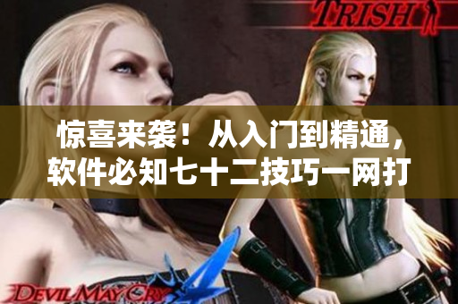 惊喜来袭！从入门到精通，软件必知七十二技巧一网打尽！