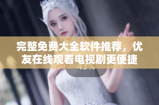 完整免费大全软件推荐，优友在线观看电视剧更便捷