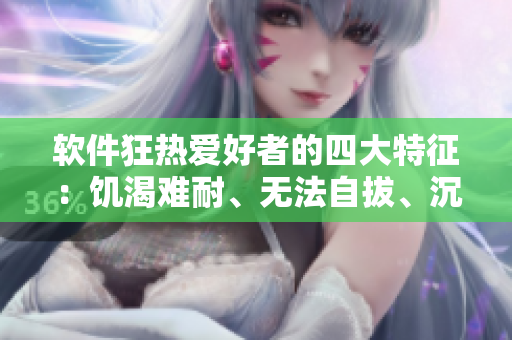 软件狂热爱好者的四大特征：饥渴难耐、无法自拔、沉迷其中，想要更多