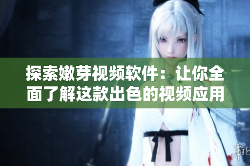 探索嫩芽视频软件：让你全面了解这款出色的视频应用程序