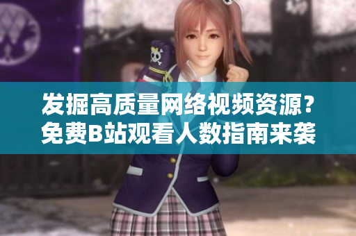 发掘高质量网络视频资源？免费B站观看人数指南来袭！
