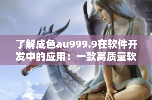 了解成色au999.9在软件开发中的应用：一款高质量软件的含义解析