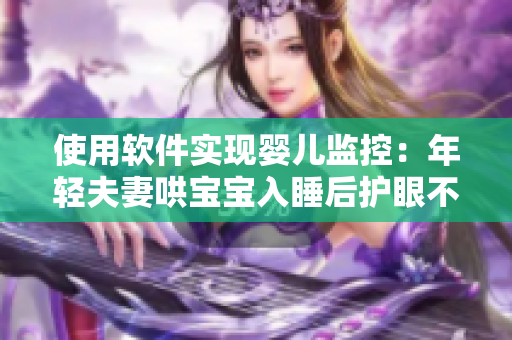 使用软件实现婴儿监控：年轻夫妻哄宝宝入睡后护眼不误工
