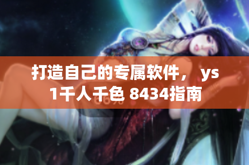打造自己的专属软件， ys1千人千色 8434指南