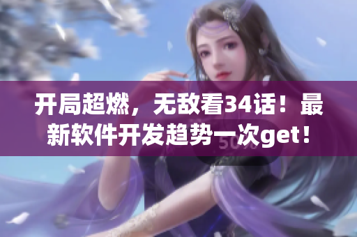 开局超燃，无敌看34话！最新软件开发趋势一次get！