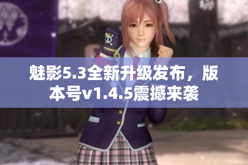 魅影5.3全新升级发布，版本号v1.4.5震撼来袭