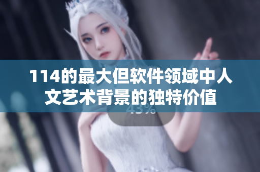 114的最大但软件领域中人文艺术背景的独特价值