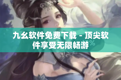 九幺软件免费下载 - 顶尖软件享受无限畅游