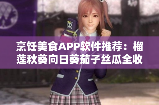 烹饪美食APP软件推荐：榴莲秋葵向日葵茄子丝瓜全收录