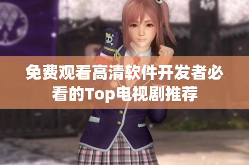 免费观看高清软件开发者必看的Top电视剧推荐