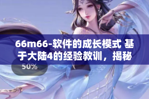66m66-软件的成长模式 基于大陆4的经验教训，揭秘软件成长路线图