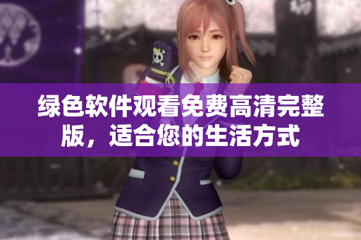 绿色软件观看免费高清完整版，适合您的生活方式