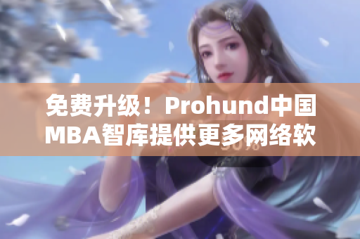 免费升级！Prohund中国MBA智库提供更多网络软件编辑资料