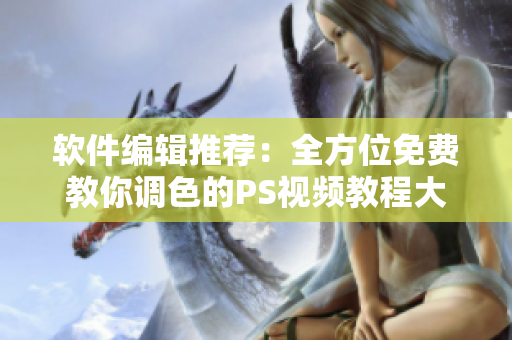 软件编辑推荐：全方位免费教你调色的PS视频教程大全