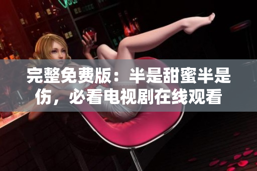 完整免费版：半是甜蜜半是伤，必看电视剧在线观看