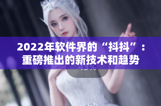 2022年软件界的“抖抖”：重磅推出的新技术和趋势