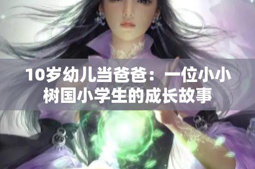 10岁幼儿当爸爸：一位小小树国小学生的成长故事