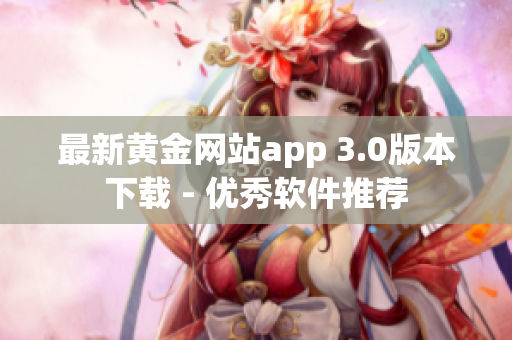 最新黄金网站app 3.0版本下载 - 优秀软件推荐
