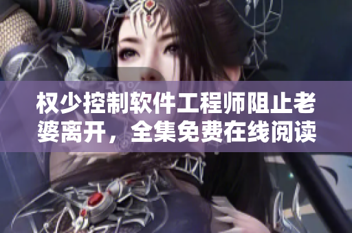 权少控制软件工程师阻止老婆离开，全集免费在线阅读