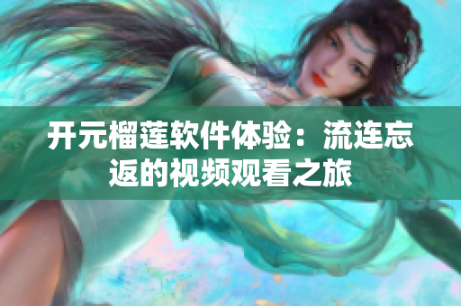 开元榴莲软件体验：流连忘返的视频观看之旅