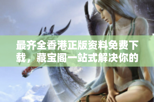 最齐全香港正版资料免费下载，藏宝阁一站式解决你的烦恼！