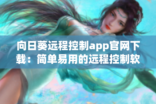 向日葵远程控制app官网下载：简单易用的远程控制软件哪家强