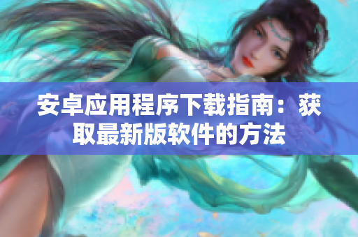 安卓应用程序下载指南：获取最新版软件的方法